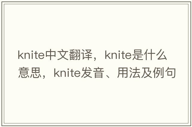 knite中文翻譯，knite是什么意思，knite發(fā)音、用法及例句