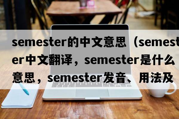 semester的中文意思（semester中文翻譯，semester是什么意思，semester發(fā)音、用法及例句）