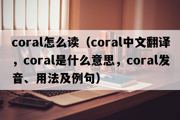 coral怎么讀（coral中文翻譯，coral是什么意思，coral發(fā)音、用法及例句）