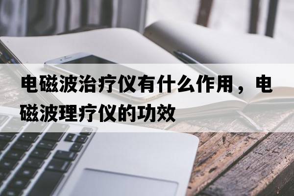 電磁波治療儀有什么作用，電磁波理療儀的功效