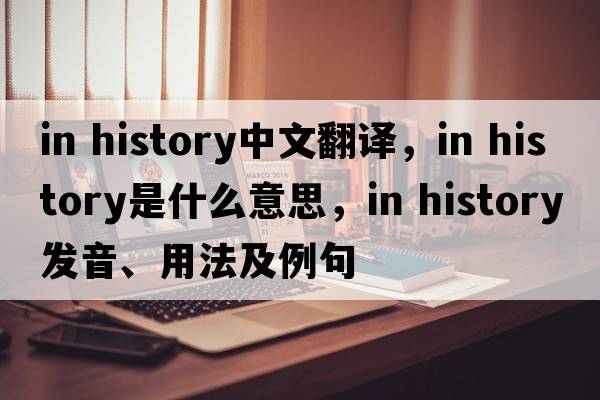 in history中文翻譯，in history是什么意思，in history發(fā)音、用法及例句
