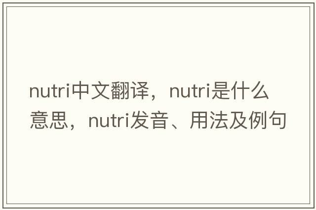 nutri中文翻譯，nutri是什么意思，nutri發(fā)音、用法及例句