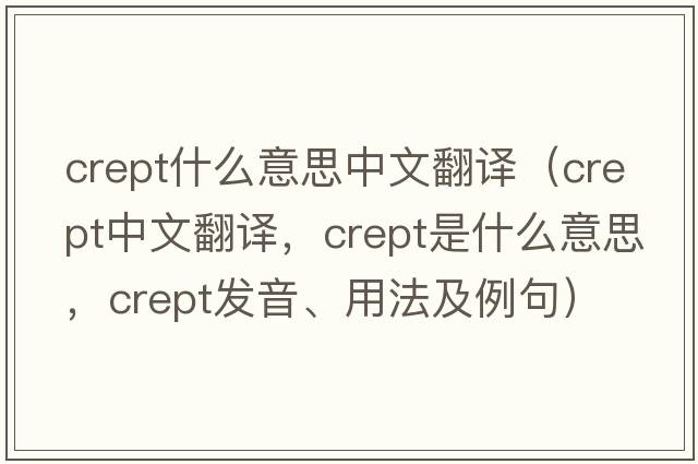 crept什么意思中文翻譯（crept中文翻譯，crept是什么意思，crept發(fā)音、用法及例句）