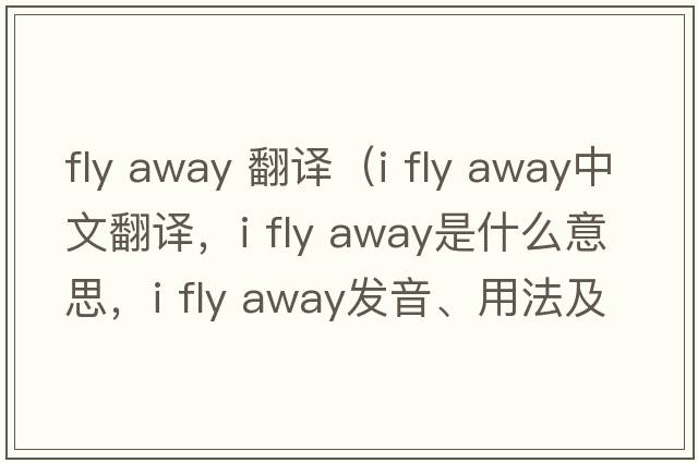 fly away 翻譯（i fly away中文翻譯，i fly away是什么意思，i fly away發(fā)音、用法及例句）
