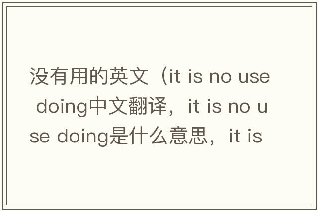 沒有用的英文（it is no use doing中文翻譯，it is no use doing是什么意思，it is no use doing發(fā)音、用法及例句）