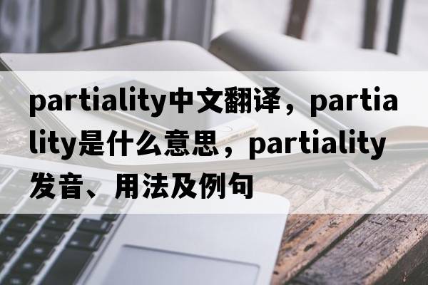 partiality中文翻譯，partiality是什么意思，partiality發(fā)音、用法及例句