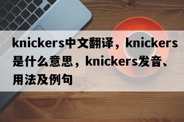 knickers中文翻譯，knickers是什么意思，knickers發(fā)音、用法及例句