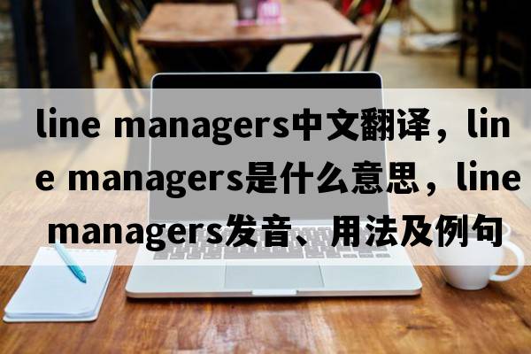 line managers中文翻譯，line managers是什么意思，line managers發(fā)音、用法及例句