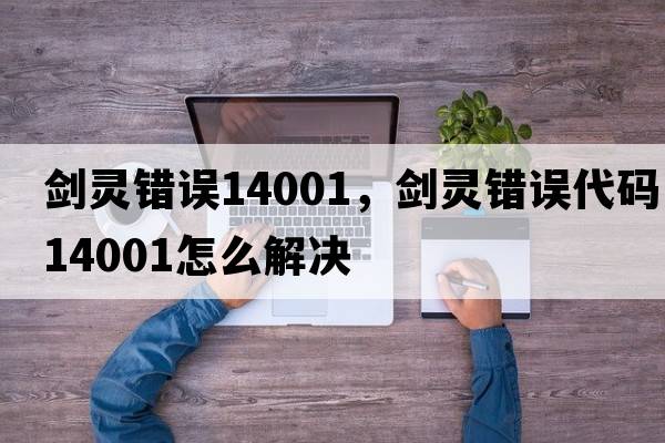 劍靈錯誤14001，劍靈錯誤代碼14001怎么解決