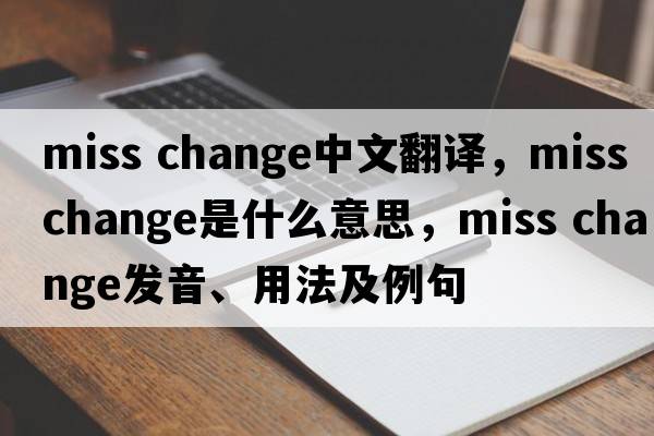 miss change中文翻譯，miss change是什么意思，miss change發(fā)音、用法及例句