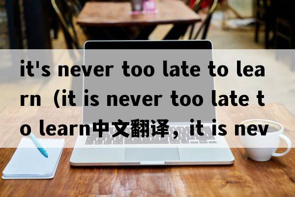 it's never too late to learn（it is never too late to learn中文翻譯，it is never too late to learn是什么