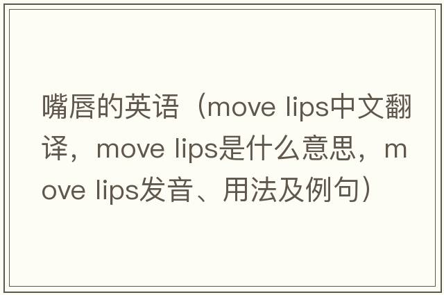 嘴唇的英語（move lips中文翻譯，move lips是什么意思，move lips發(fā)音、用法及例句）