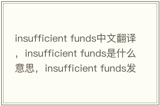 insufficient funds中文翻譯，insufficient funds是什么意思，insufficient funds發(fā)音、用法及例句