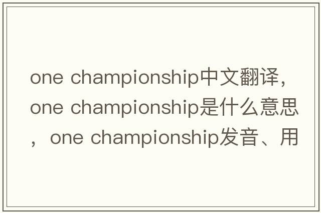 one championship中文翻譯，one championship是什么意思，one championship發(fā)音、用法及例句