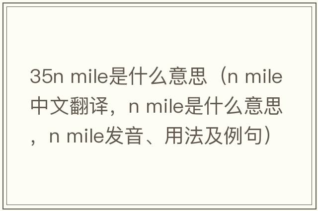 35n mile是什么意思（n mile中文翻譯，n mile是什么意思，n mile發(fā)音、用法及例句）