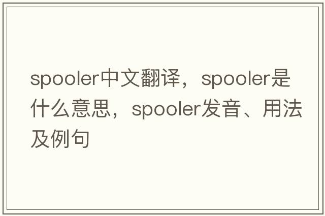 spooler中文翻譯，spooler是什么意思，spooler發(fā)音、用法及例句