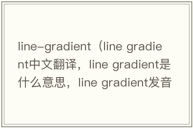line-gradient（line gradient中文翻譯，line gradient是什么意思，line gradient發(fā)音、用法及例句）