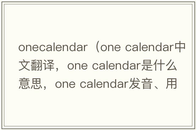 onecalendar（one calendar中文翻譯，one calendar是什么意思，one calendar發(fā)音、用法及例句）