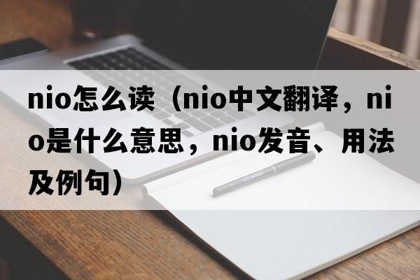 nio怎么讀（nio中文翻譯，nio是什么意思，nio發(fā)音、用法及例句）