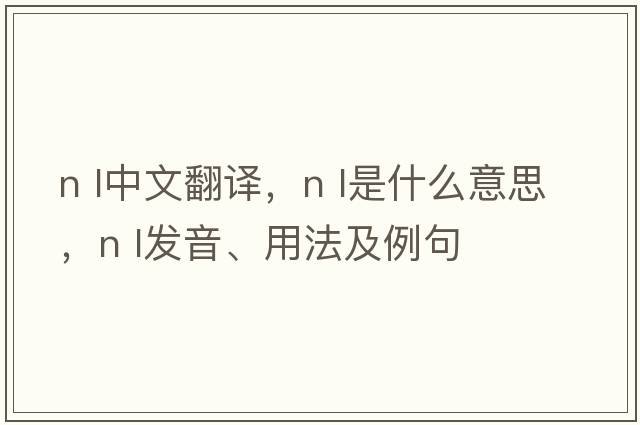 n l中文翻譯，n l是什么意思，n l發(fā)音、用法及例句