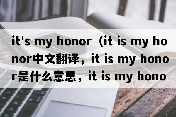 it's my honor（it is my honor中文翻譯，it is my honor是什么意思，it is my honor發(fā)音、用法及例句）