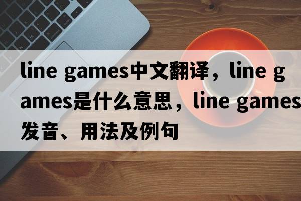 line games中文翻譯，line games是什么意思，line games發(fā)音、用法及例句