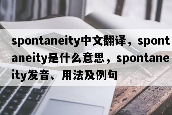 spontaneity中文翻譯，spontaneity是什么意思，spontaneity發(fā)音、用法及例句