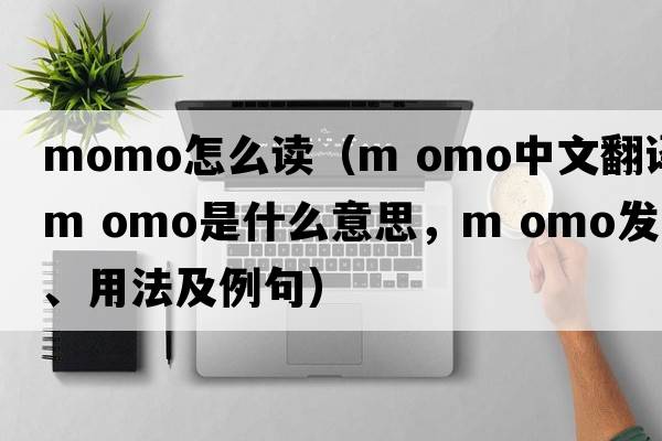momo怎么讀（m omo中文翻譯，m omo是什么意思，m omo發(fā)音、用法及例句）