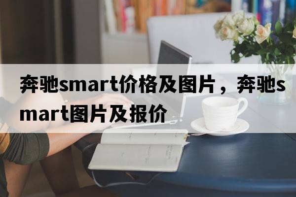 奔馳smart價(jià)格及圖片，奔馳smart圖片及報(bào)價(jià)