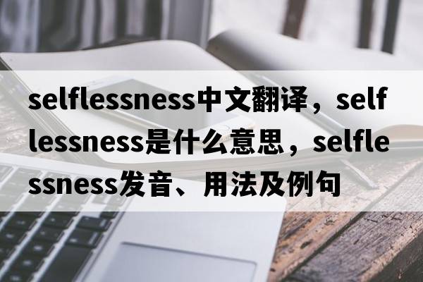 selflessness中文翻譯，selflessness是什么意思，selflessness發(fā)音、用法及例句