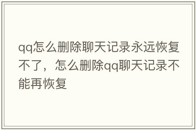 qq怎么刪除聊天記錄永遠(yuǎn)恢復(fù)不了，怎么刪除qq聊天記錄不能再恢復(fù)