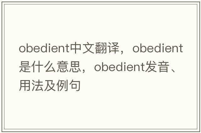 obedient中文翻譯，obedient是什么意思，obedient發(fā)音、用法及例句