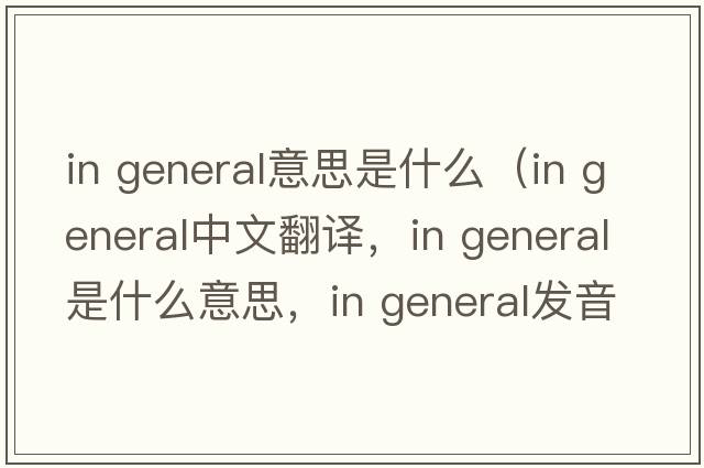in general意思是什么（in general中文翻譯，in general是什么意思，in general發(fā)音、用法及例句）