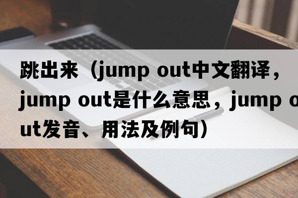 跳出來(lái)（jump out中文翻譯，jump out是什么意思，jump out發(fā)音、用法及例句）