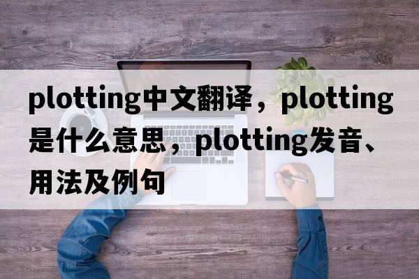 plotting中文翻譯，plotting是什么意思，plotting發(fā)音、用法及例句