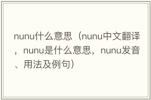 nunu什么意思（nunu中文翻譯，nunu是什么意思，nunu發(fā)音、用法及例句）
