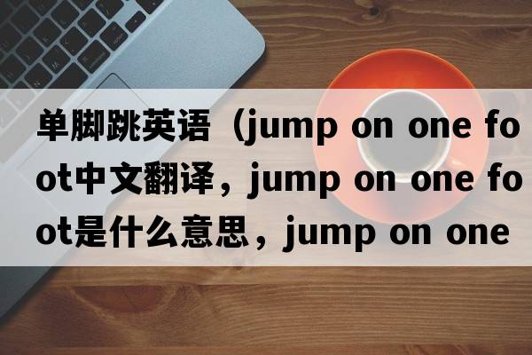 單腳跳英語（jump on one foot中文翻譯，jump on one foot是什么意思，jump on one foot發(fā)音、用法及例句）