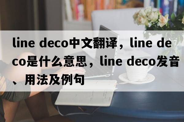 line deco中文翻譯，line deco是什么意思，line deco發(fā)音、用法及例句