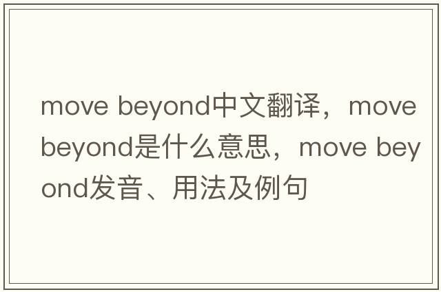 move beyond中文翻譯，move beyond是什么意思，move beyond發(fā)音、用法及例句