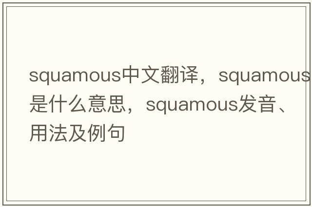 squamous中文翻譯，squamous是什么意思，squamous發(fā)音、用法及例句