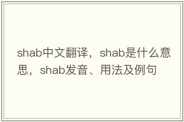 shab中文翻譯，shab是什么意思，shab發(fā)音、用法及例句