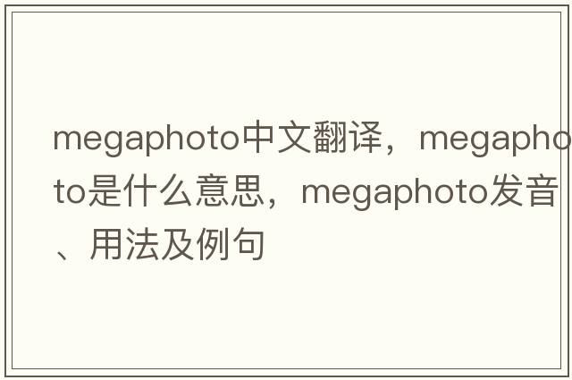 megaphoto中文翻譯，megaphoto是什么意思，megaphoto發(fā)音、用法及例句