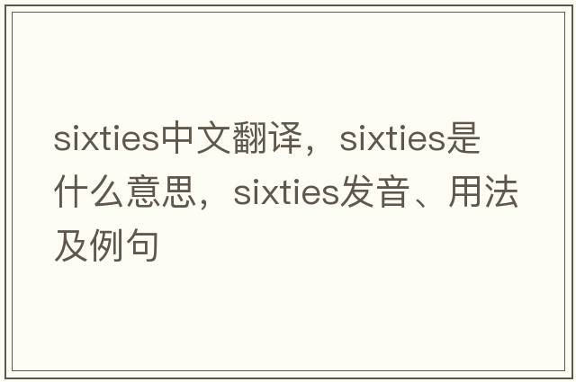 sixties中文翻譯，sixties是什么意思，sixties發(fā)音、用法及例句