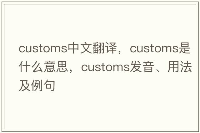 customs中文翻譯，customs是什么意思，customs發(fā)音、用法及例句