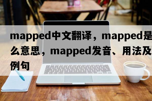 mapped中文翻譯，mapped是什么意思，mapped發(fā)音、用法及例句
