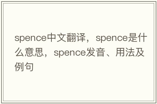 spence中文翻譯，spence是什么意思，spence發(fā)音、用法及例句
