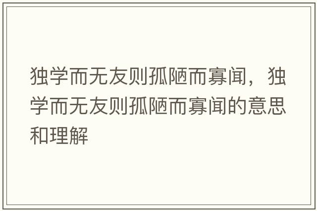 獨(dú)學(xué)而無友則孤陋而寡聞，獨(dú)學(xué)而無友則孤陋而寡聞的意思和理解