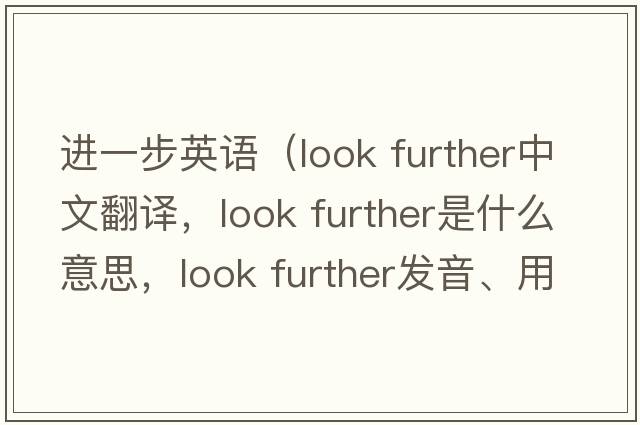 進(jìn)一步英語（look further中文翻譯，look further是什么意思，look further發(fā)音、用法及例句）