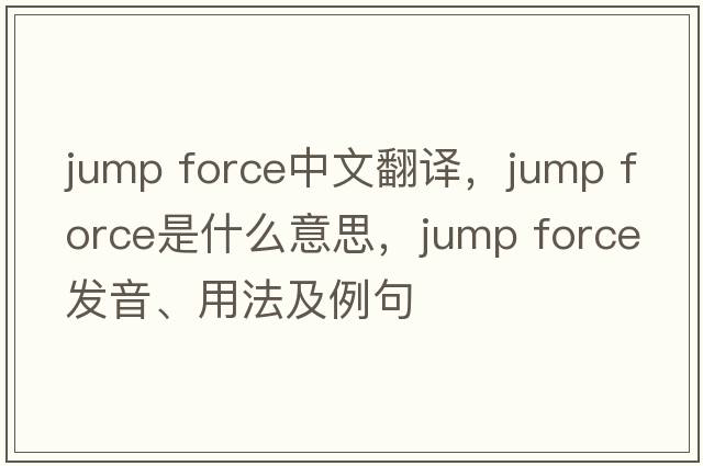 jump force中文翻譯，jump force是什么意思，jump force發(fā)音、用法及例句