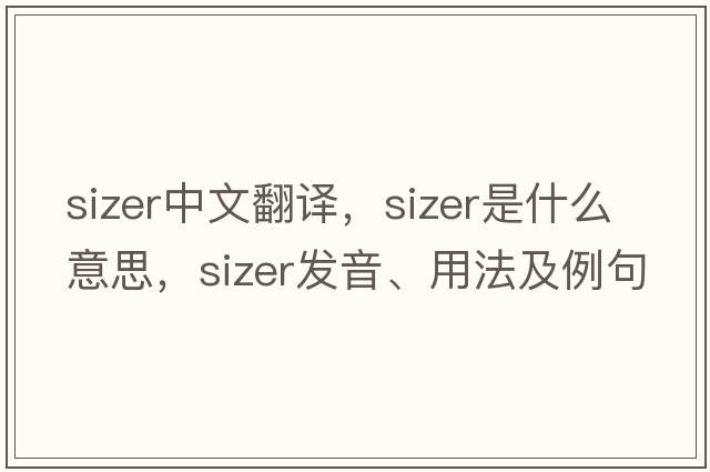 sizer中文翻譯，sizer是什么意思，sizer發(fā)音、用法及例句